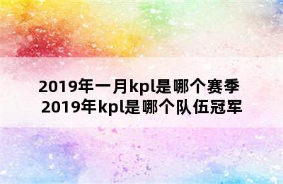 2019年一月kpl是哪个赛季 2019年kpl是哪个队伍冠军